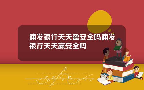 浦发银行天天盈安全吗浦发银行天天赢安全吗