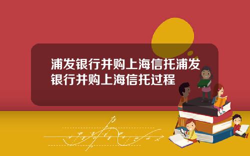 浦发银行并购上海信托浦发银行并购上海信托过程