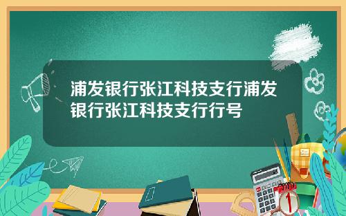 浦发银行张江科技支行浦发银行张江科技支行行号