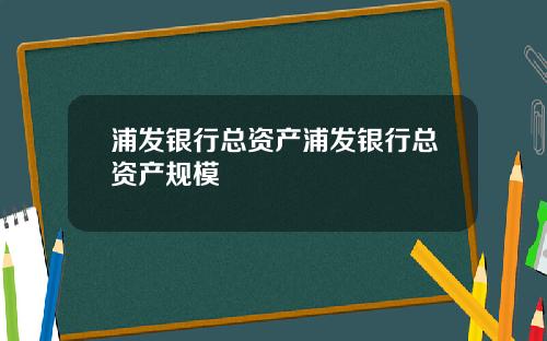 浦发银行总资产浦发银行总资产规模