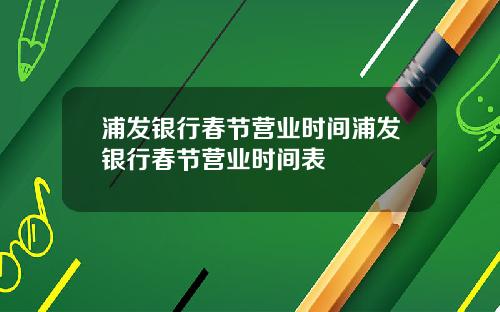 浦发银行春节营业时间浦发银行春节营业时间表