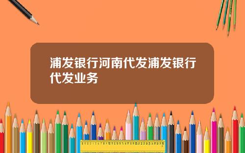 浦发银行河南代发浦发银行代发业务