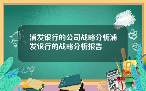 浦发银行的公司战略分析浦发银行的战略分析报告