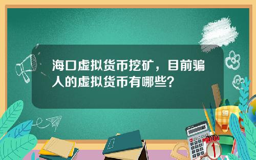 海口虚拟货币挖矿，目前骗人的虚拟货币有哪些？