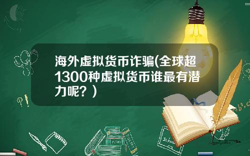 海外虚拟货币诈骗(全球超1300种虚拟货币谁最有潜力呢？)