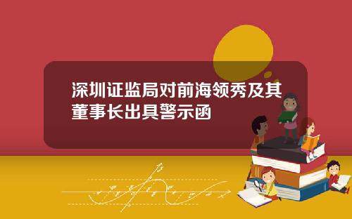 深圳证监局对前海领秀及其董事长出具警示函