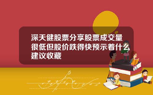 深天健股票分享股票成交量很低但股价跌得快预示着什么建议收藏