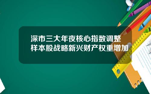 深市三大年夜核心指数调整样本股战略新兴财产权重增加