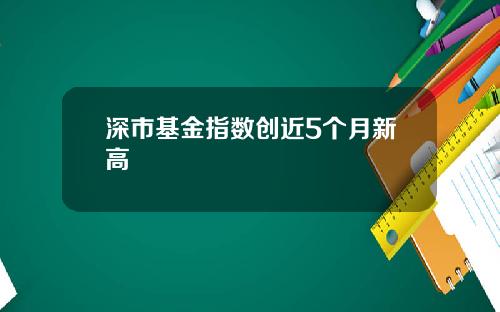深市基金指数创近5个月新高