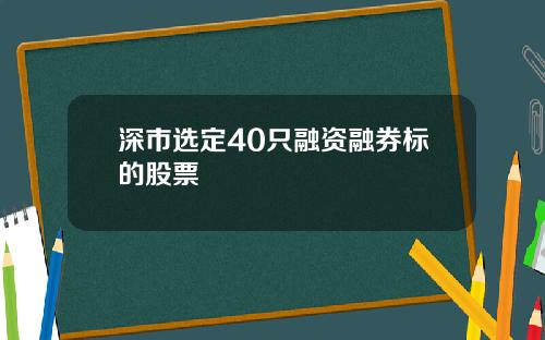深市选定40只融资融券标的股票