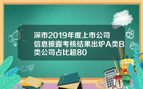 深市2019年度上市公司信息披露考核结果出炉A类B类公司占比超80
