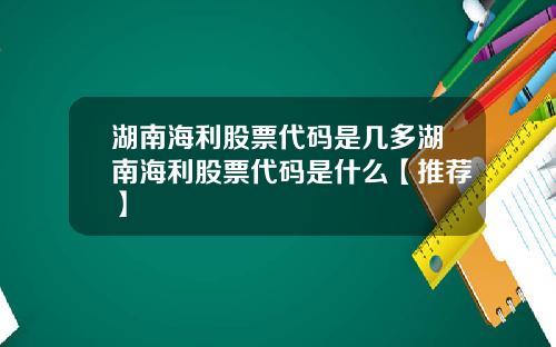 湖南海利股票代码是几多湖南海利股票代码是什么【推荐】