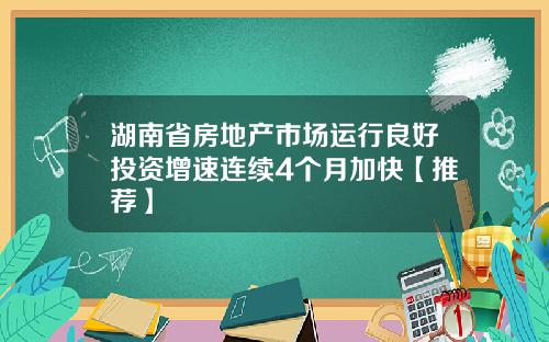 湖南省房地产市场运行良好投资增速连续4个月加快【推荐】