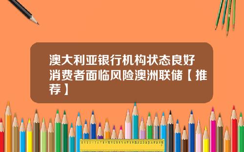 澳大利亚银行机构状态良好消费者面临风险澳洲联储【推荐】