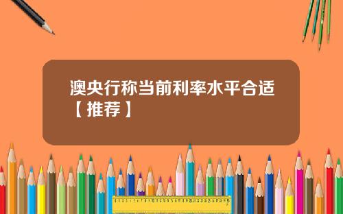 澳央行称当前利率水平合适【推荐】
