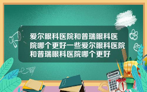 爱尔眼科医院和普瑞眼科医院哪个更好一些爱尔眼科医院和普瑞眼科医院哪个更好