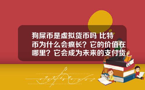 狗屎币是虚拟货币吗 比特币为什么会疯长？它的价值在哪里？它会成为未来的支付货币吗？