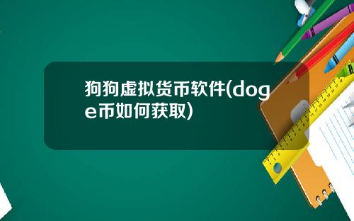 狗狗虚拟货币软件(doge币如何获取)