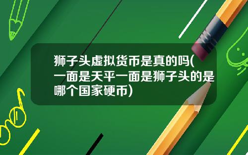 狮子头虚拟货币是真的吗(一面是天平一面是狮子头的是哪个国家硬币)