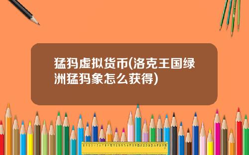 猛犸虚拟货币(洛克王国绿洲猛犸象怎么获得)