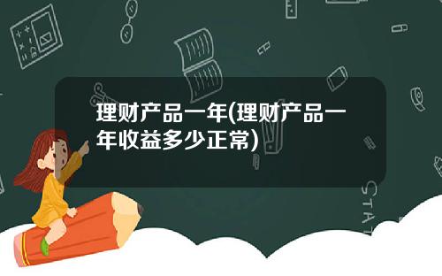 理财产品一年(理财产品一年收益多少正常)
