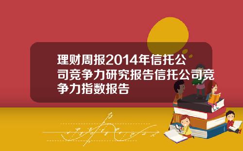 理财周报2014年信托公司竞争力研究报告信托公司竞争力指数报告