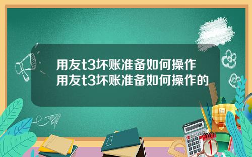 用友t3坏账准备如何操作用友t3坏账准备如何操作的