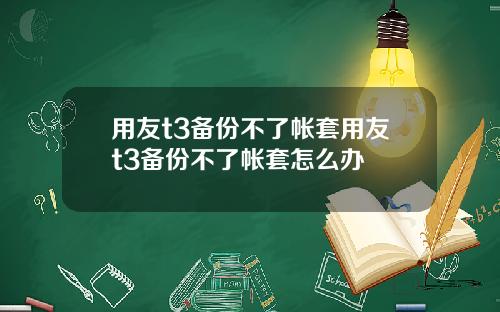 用友t3备份不了帐套用友t3备份不了帐套怎么办
