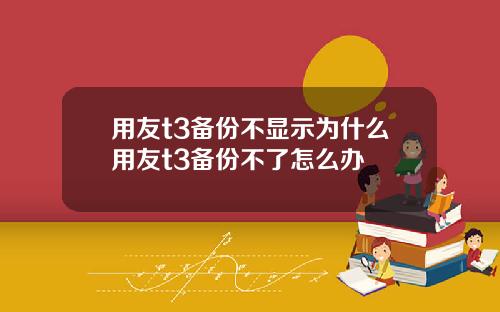 用友t3备份不显示为什么用友t3备份不了怎么办
