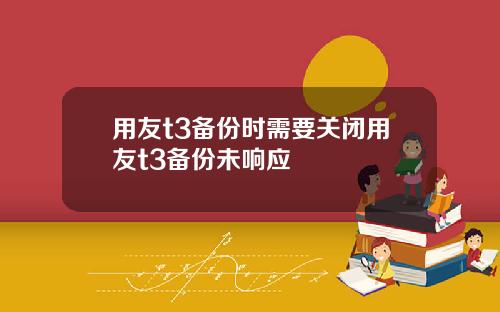 用友t3备份时需要关闭用友t3备份未响应