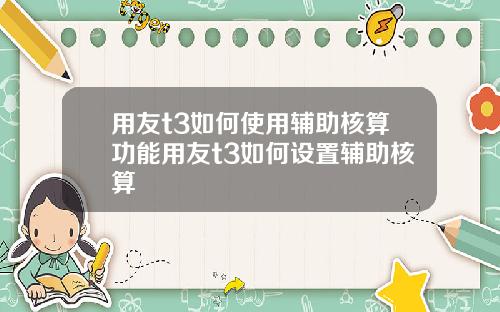 用友t3如何使用辅助核算功能用友t3如何设置辅助核算