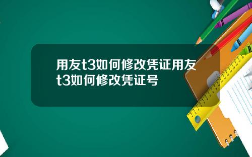 用友t3如何修改凭证用友t3如何修改凭证号