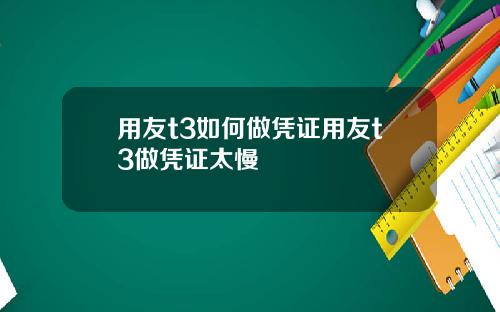 用友t3如何做凭证用友t3做凭证太慢