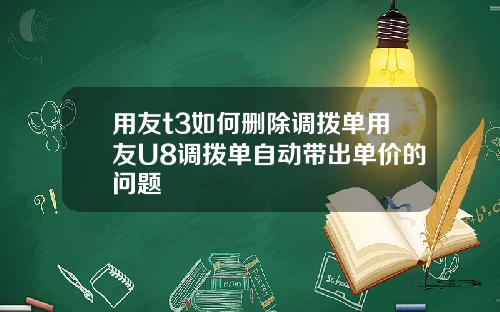 用友t3如何删除调拨单用友U8调拨单自动带出单价的问题