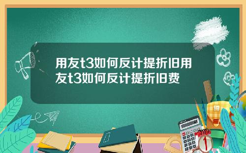 用友t3如何反计提折旧用友t3如何反计提折旧费