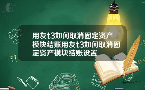 用友t3如何取消固定资产模块结账用友t3如何取消固定资产模块结账设置