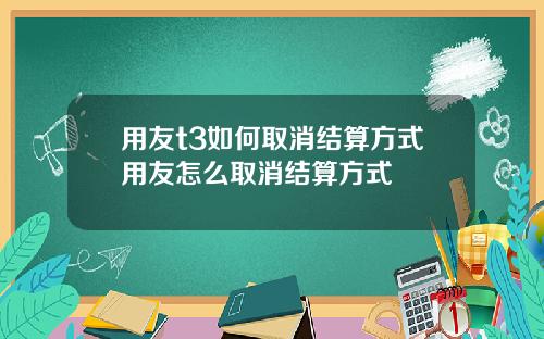 用友t3如何取消结算方式用友怎么取消结算方式