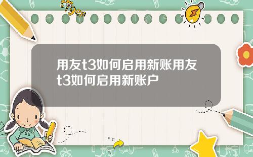 用友t3如何启用新账用友t3如何启用新账户