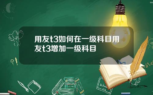 用友t3如何在一级科目用友t3增加一级科目