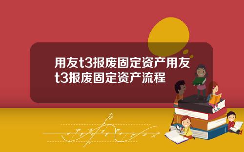用友t3报废固定资产用友t3报废固定资产流程