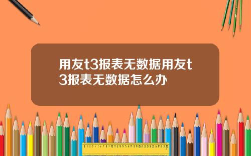 用友t3报表无数据用友t3报表无数据怎么办