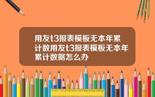 用友t3报表模板无本年累计数用友t3报表模板无本年累计数据怎么办