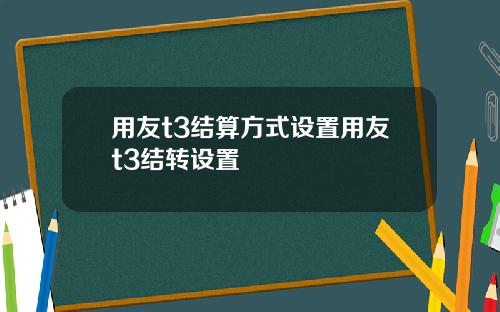 用友t3结算方式设置用友t3结转设置