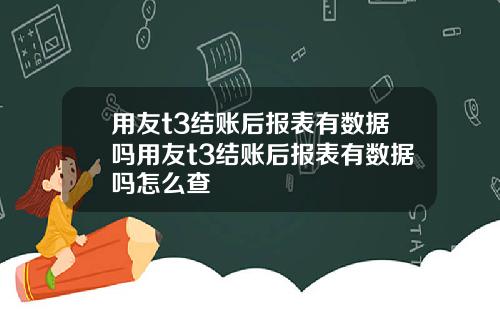 用友t3结账后报表有数据吗用友t3结账后报表有数据吗怎么查