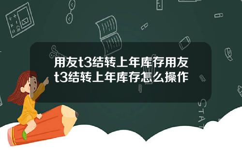 用友t3结转上年库存用友t3结转上年库存怎么操作