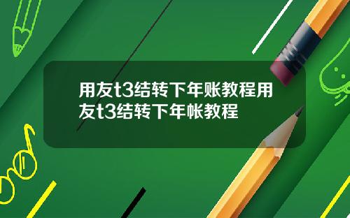 用友t3结转下年账教程用友t3结转下年帐教程