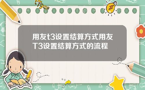 用友t3设置结算方式用友T3设置结算方式的流程