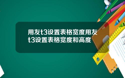 用友t3设置表格宽度用友t3设置表格宽度和高度