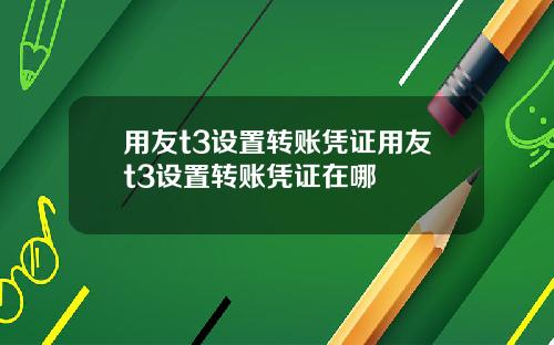 用友t3设置转账凭证用友t3设置转账凭证在哪