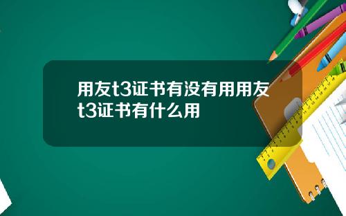 用友t3证书有没有用用友t3证书有什么用